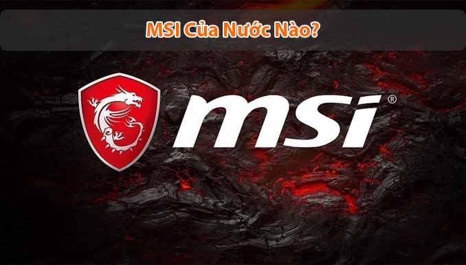 MSI của nước nào? Các sản phẩm nổi bật của MSI
