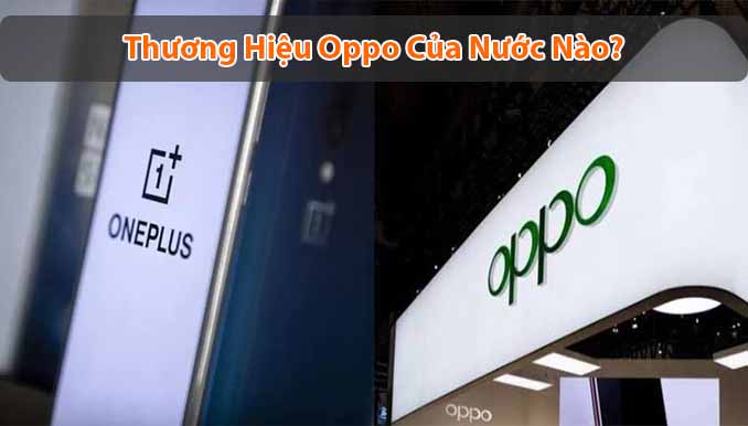 Oppo của nước nào? Sản phẩm của Oppo có tốt không? 