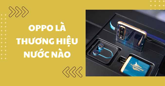 Oppo của nước nào? Sản phẩm của Oppo có tốt không? 
