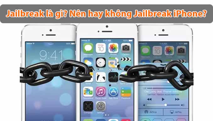 Jailbreak là gì? Bạn có thực sự cần Jailbreak iPhone của mình?