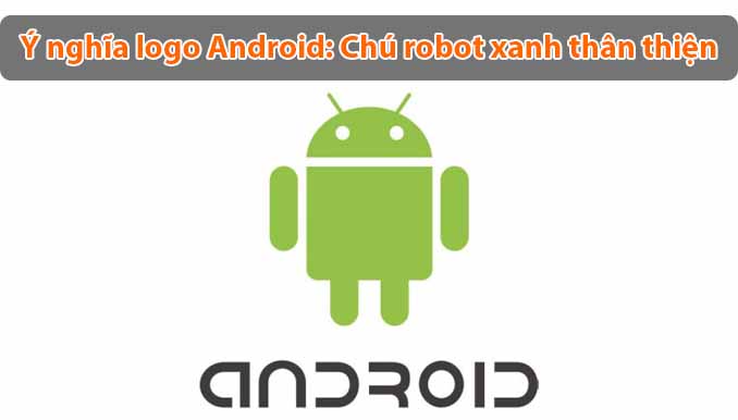 Ý nghĩa logo Android: Chú robot xanh thân thiện