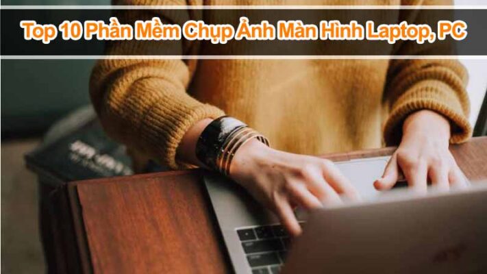 Top 10 Phần Mềm Chụp Ảnh Màn Hình Laptop, PC Tốt Nhất