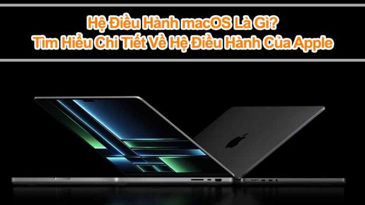 Hệ điều hành macOS là gì? Tìm hiểu chi tiết về hệ điều hành của Apple