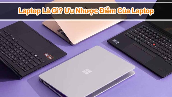 Laptop là gì? Ưu nhược điểm của laptop mà bạn nên biết trước khi mua