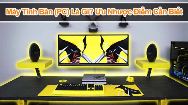Máy tính bàn (PC) là gì? Ưu nhược điểm cần biết trước khi mua
