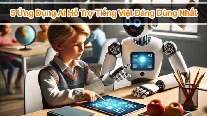 5 Ứng Dụng AI Hỗ Trợ Tiếng Việt Đáng Dùng Nhất 2025