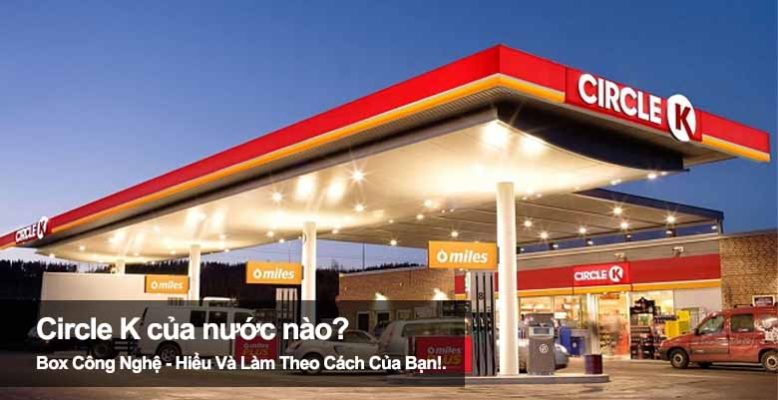 Circle K của nước nào? Tìm hiểu nguồn gốc chuỗi cửa hàng tiện lợi