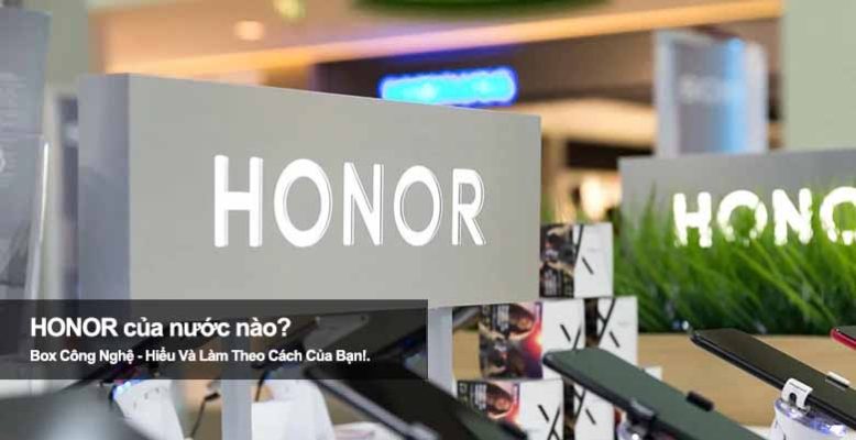 Honor của nước nào? Tìm hiểu nguồn gốc thương hiệu nổi tiếng