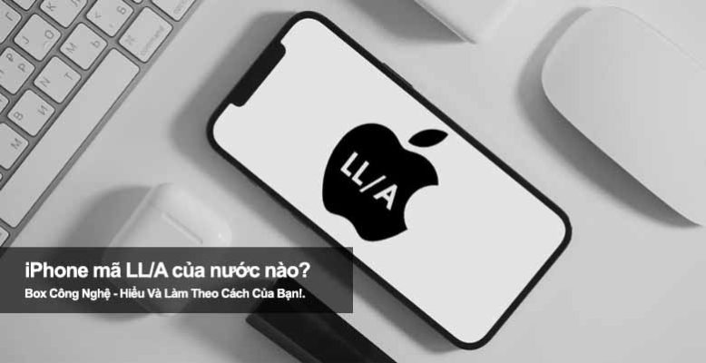 iPhone mã LL/A của nước nào? Có nên mua iPhone LL/A hay không?