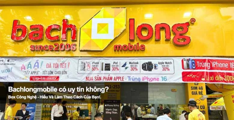 Bachlongmobile uy tín không? Xem ngay trước khi quyết định mua máy