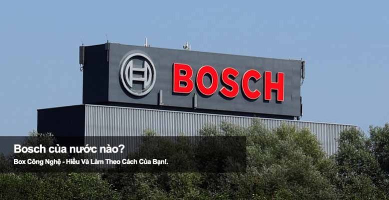 Bosch của nước nào? Sự thật về nguồn gốc ông lớn ngành điện gia dụng