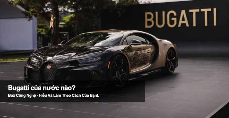 Bugatti của nước nào? Khám phá nguồn gốc và lịch sử thương hiệu