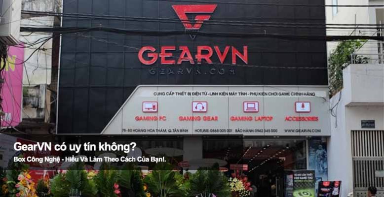GearVN có uy tín không? Review cửa hàng công nghệ nổi tiếng
