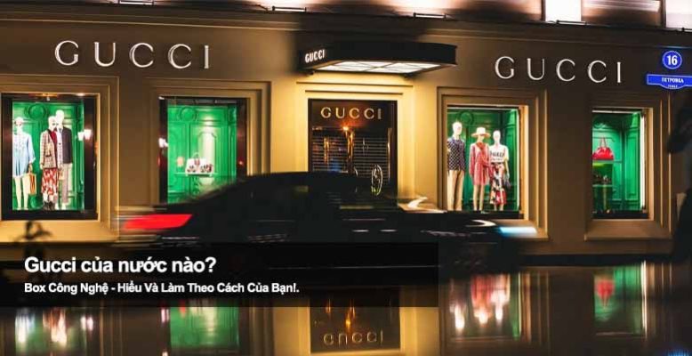 Gucci của nước nào? Khám phá xuất xứ ông lớn ngành thời trang cao cấp