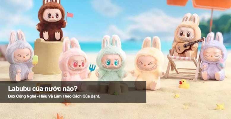 Labubu của nước nào? Tìm hiểu quốc gia đứng sau cơn sốt sưu tầm