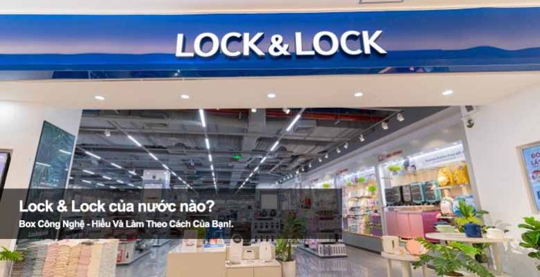 Lock & Lock của nước nào? Tìm hiểu xuất xứ thương hiệu đồ gia dụng