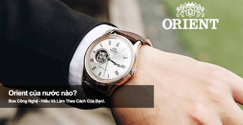 Orient của nước nào? Hé lộ xuất xứ thương hiệu đồng hồ nổi tiếng