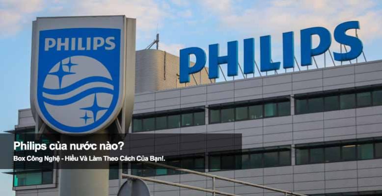 Philips của nước nào? Khám phá thương hiệu điện tử nổi tiếng