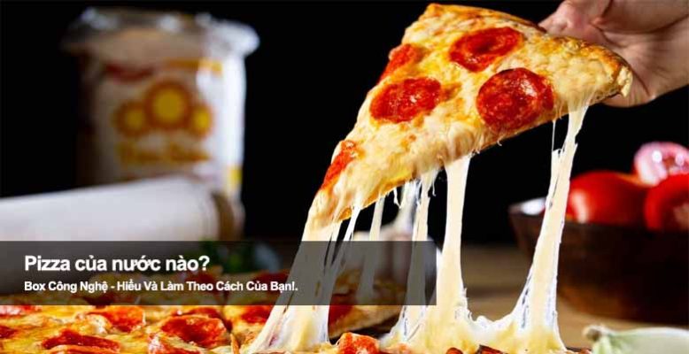 Pizza của nước nào? Hé lộ xuất xứ món ăn gây nghiện toàn thế giới