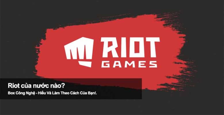 Riot của nước nào? Hé lộ quốc gia đứng sau ông lớn game toàn cầu