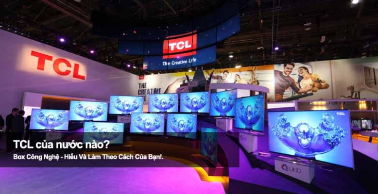 TCL của nước nào? Tìm hiểu nguồn gốc thương hiệu điện tử nổi tiếng