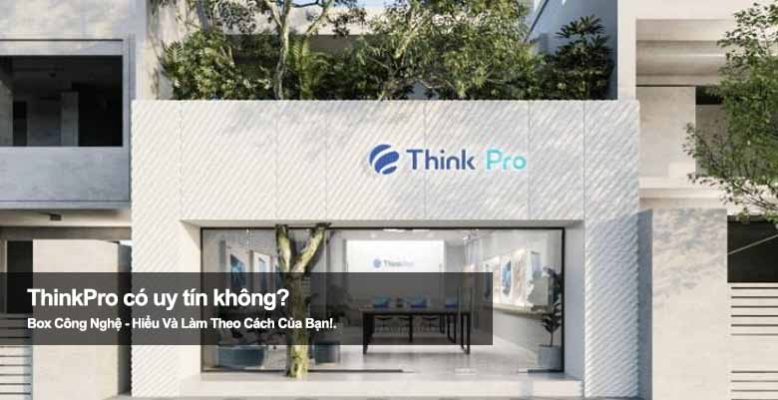 ThinkPro có uy tín không? Khám phá chất lượng và dịch vụ tại đây