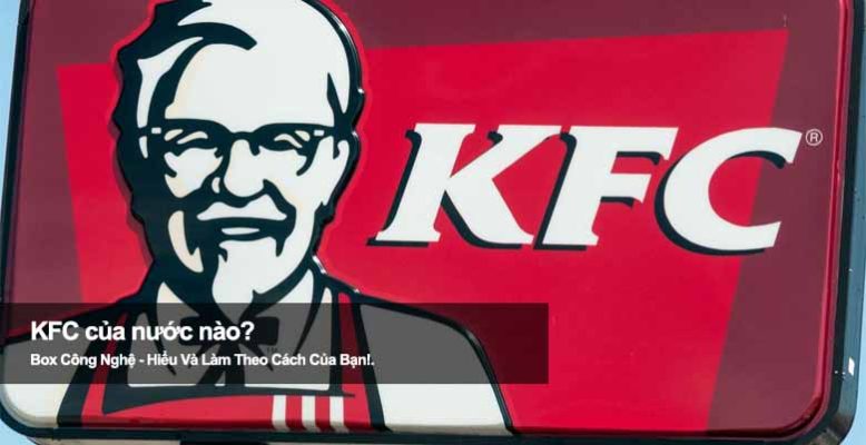 KFC của nước nào? Khám phá xuất xứ chuỗi gà rán nổi tiếng thế giới