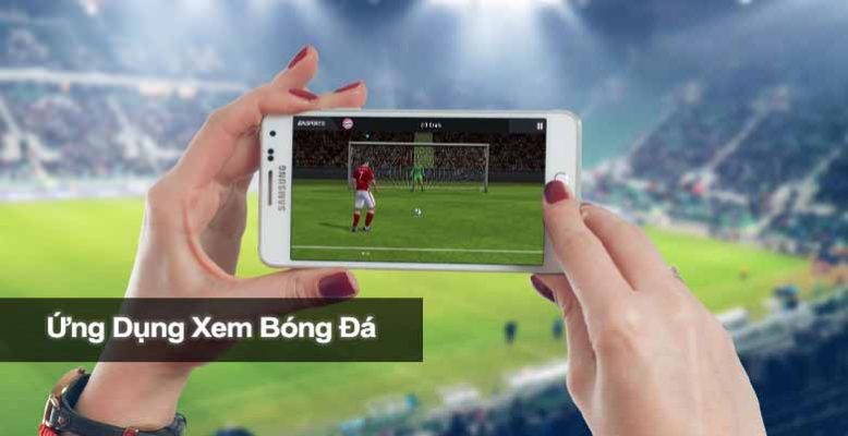Top 5 Ứng Dụng Xem Bóng Đá Chất Lượng Cao, Mượt Mà Không Giật Lag