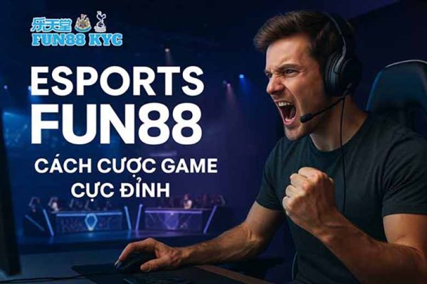 Cá Cược Esports Fun88: Hướng Dẫn Đặt Kèo Liền Tay, Ăn Tiền Mỗi Trận
