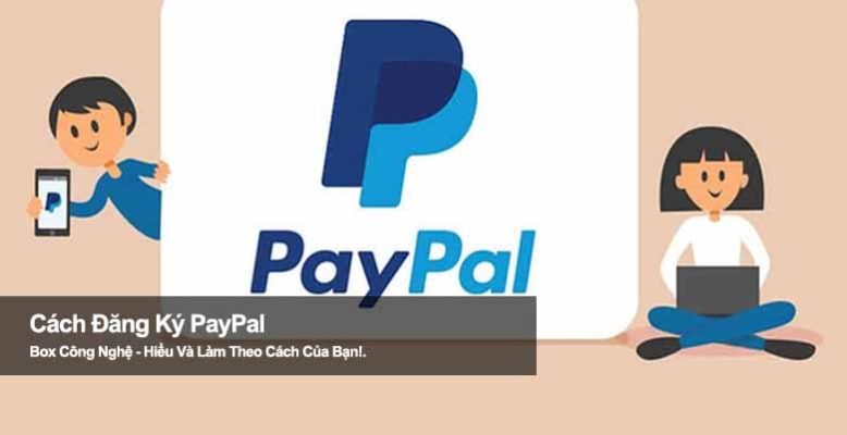 Hướng dẫn cách đăng ký PayPal chi tiết từ A-Z ai cũng làm được