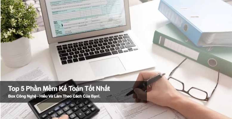 Top 5 phần mềm kế toán tốt nhất giúp doanh nghiệp quản lý dễ dàng