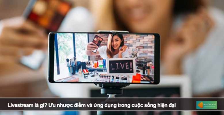 Livestream là gì? Ưu nhược điểm và ứng dụng trong cuộc sống hiện đại