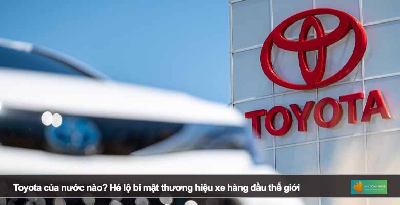 Toyota của nước nào? Hé lộ bí mật thương hiệu xe hàng đầu thế giới