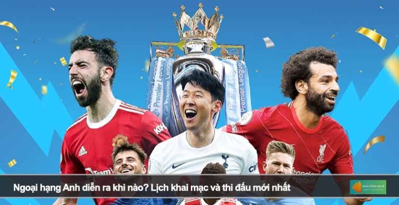 Ngoại hạng Anh diễn ra khi nào? Lịch khai mạc và thi đấu mới nhất