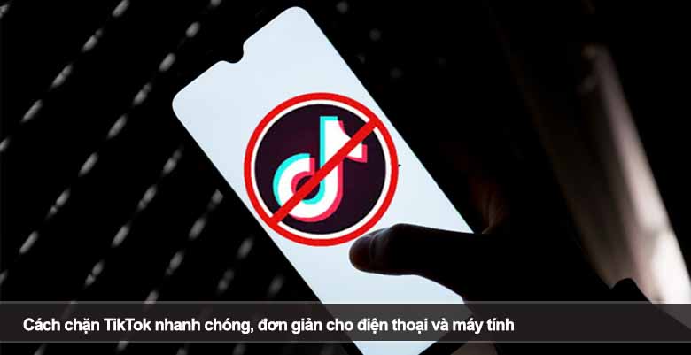 Cách chặn TikTok nhanh chóng, đơn giản cho điện thoại và máy tính 