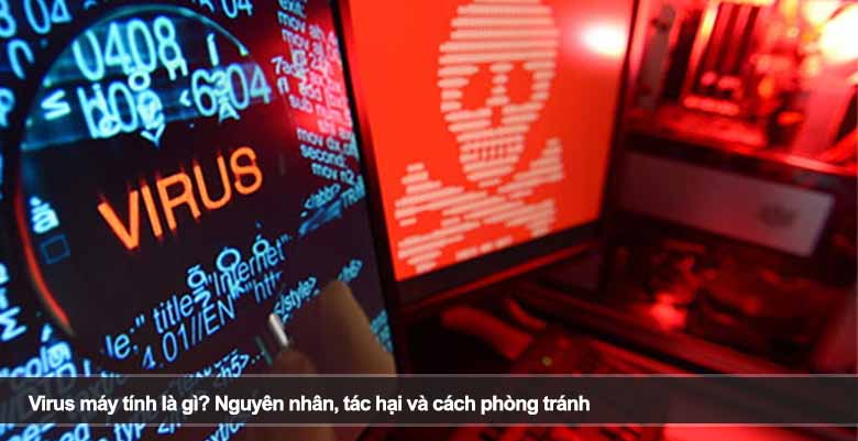 Virus máy tính là gì? Nguyên nhân, tác hại và cách phòng tránh 