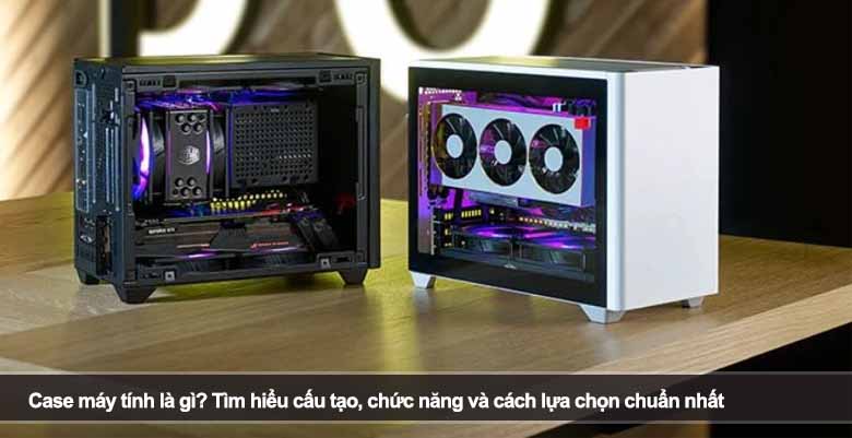 Case máy tính là gì? Tìm hiểu cấu tạo, chức năng và cách lựa chọn chuẩn nhất