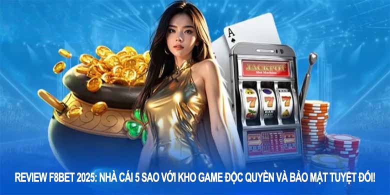 Review F8BET: Nhà cái 5 sao với kho game độc quyền và bảo mật tuyệt đối!

