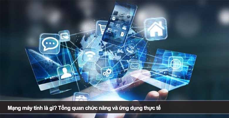 Mạng máy tính là gì? Tìm hiểu khái niệm, chức năng và ứng dụng thực tế 