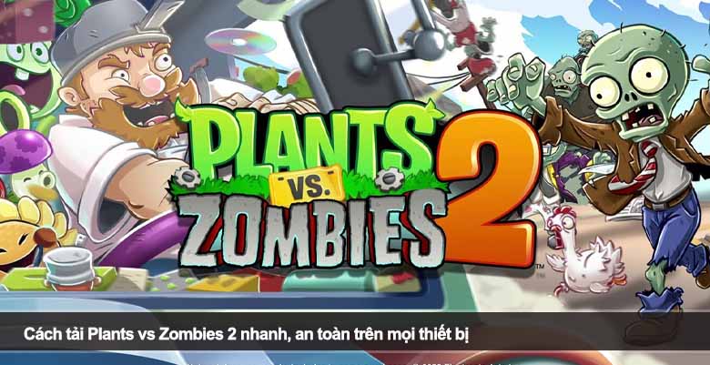 Cách tải Plants vs Zombies 2 nhanh, an toàn trên mọi thiết bị 