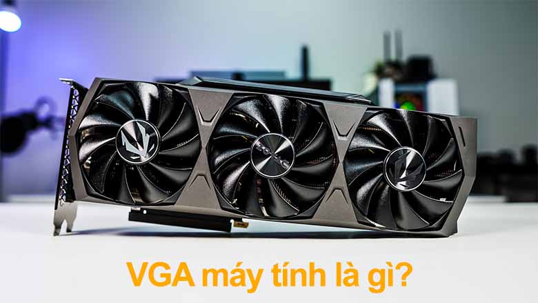 VGA máy tính là gì? Phân loại và cách chọn VGA phù hợp nhu cầu