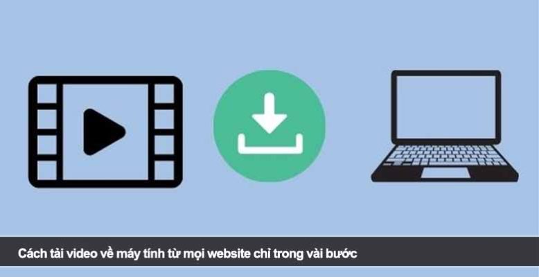 Cách tải video về máy tính từ mọi website chỉ trong vài bước