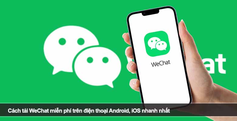 Cách tải WeChat miễn phí trên điện thoại Android, iOS nhanh nhất