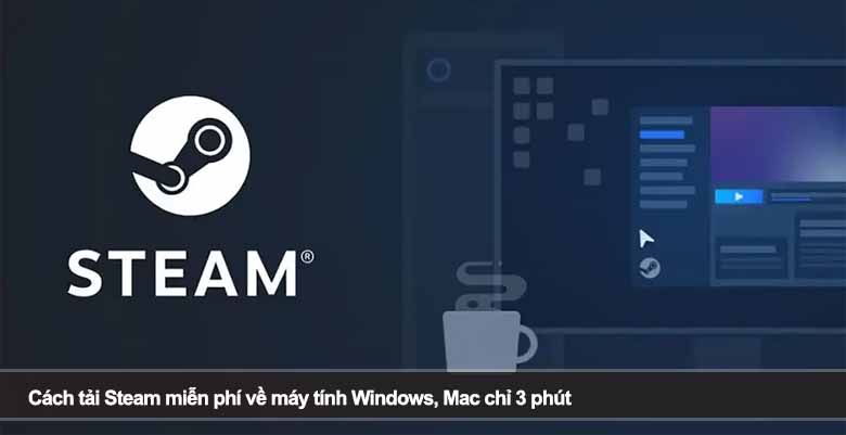 Cách tải Steam miễn phí về máy tính Windows, Mac chỉ 3 phút 