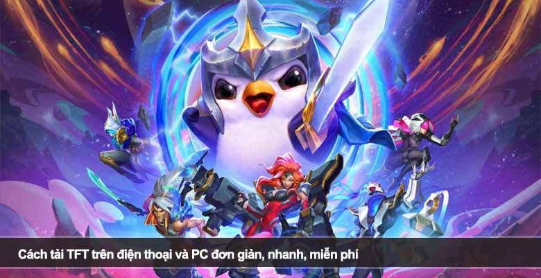 Cách tải TFT trên điện thoại và PC đơn giản, nhanh, miễn phí