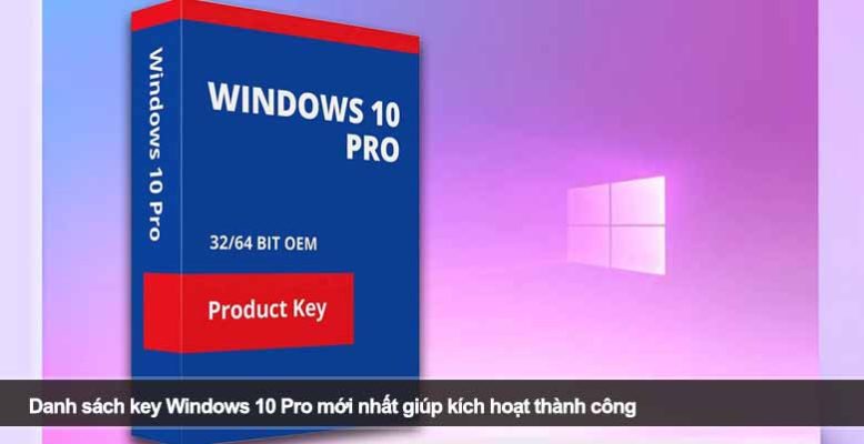 Danh sách key Windows 10 Pro mới nhất giúp kích hoạt thành công