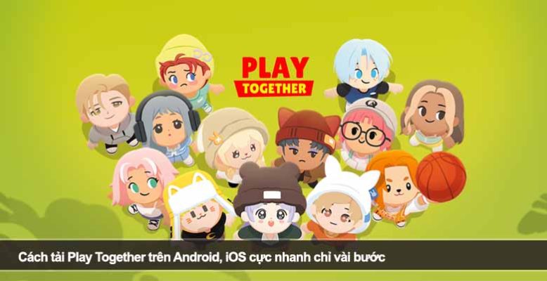 Cách tải Play Together trên Android, iOS cực nhanh chỉ vài bước
