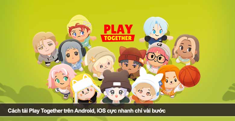 Cách tải Play Together trên Android, iOS cực nhanh chỉ vài bước 