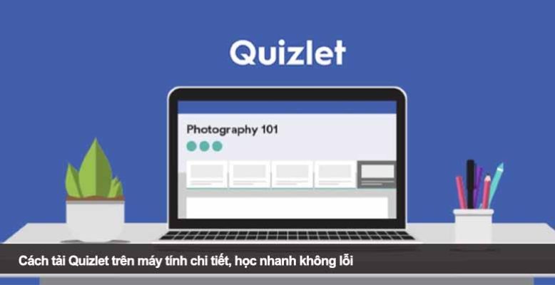 Cách tải Quizlet trên máy tính chi tiết, học nhanh không lỗi