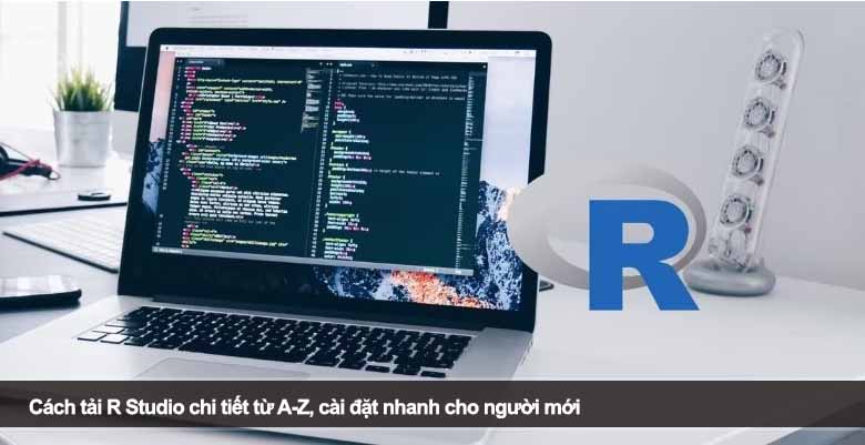 Cách tải R Studio chi tiết từ A-Z, cài đặt nhanh cho người mới 